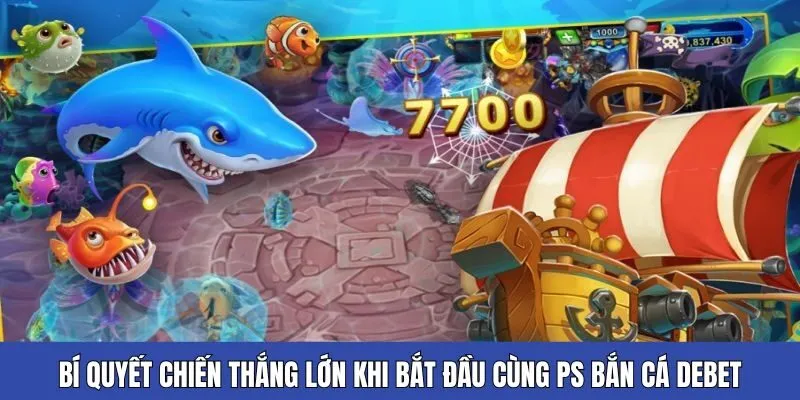 Bí quyết chiến thắng lớn khi bắt đầu cùng PS bắn cá Debet