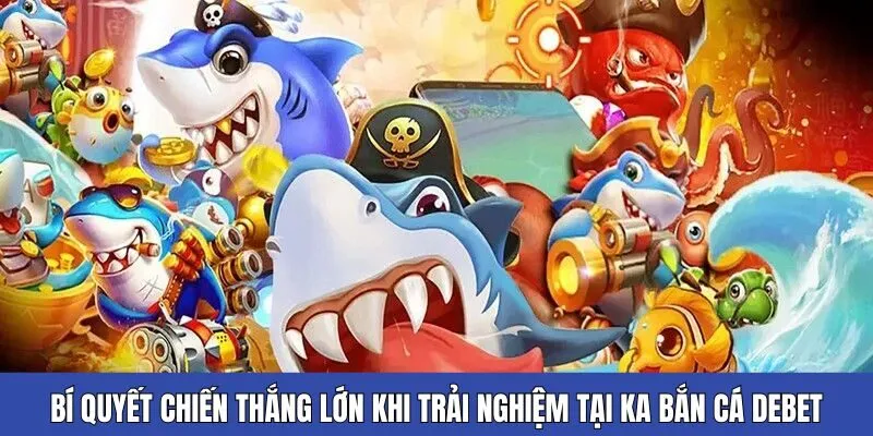 Bí quyết chiến thắng lớn khi trải nghiệm tại KA bắn cá Debet