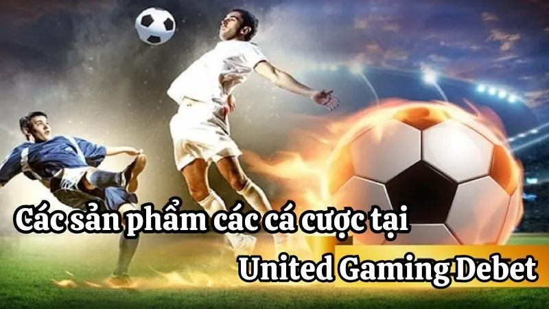 Các sản phẩm cá cược đỉnh cao tại United Gaming Debet