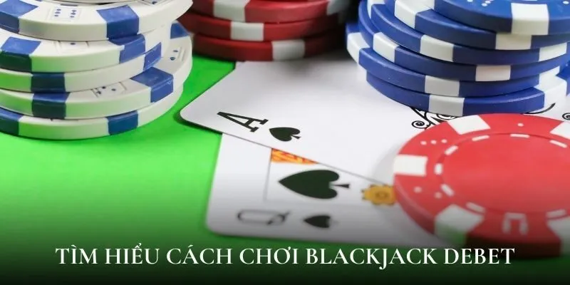 Tìm hiểu cách chơi blackjack Debet