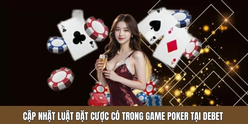 Cập nhật luật đặt cược có trong game Poker tại nhà cái Debet
