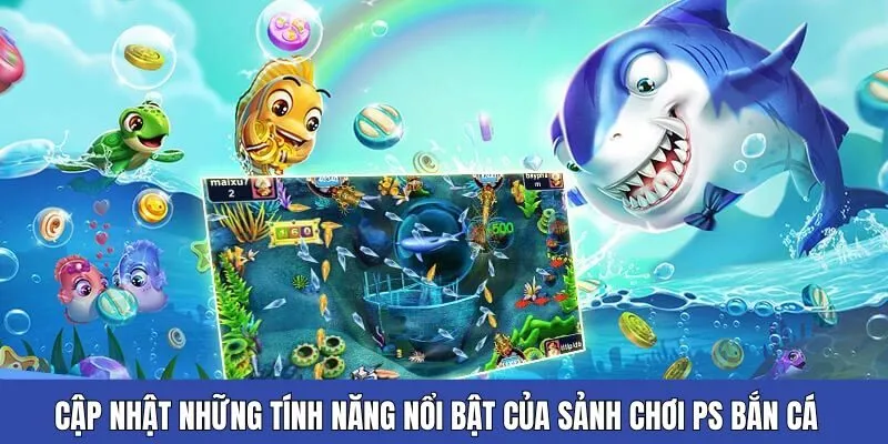 Cập nhật những tính năng nổi bật của sảnh chơi PS bắn cá