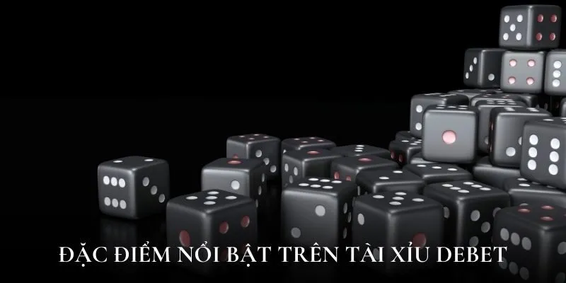Đặc điểm nổi bật trên tài xỉu Debet