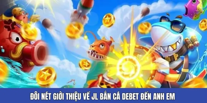 Đôi nét giới thiệu về JL bắn cá Debet đến anh em
