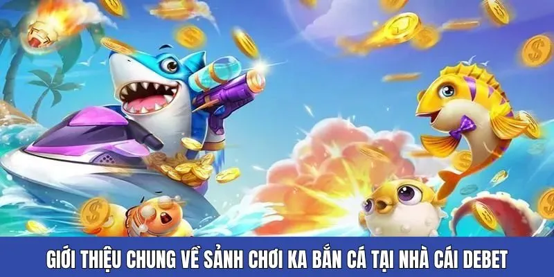 Giới thiệu chung về sảnh chơi KA bắn cá tại nhà cái Debet