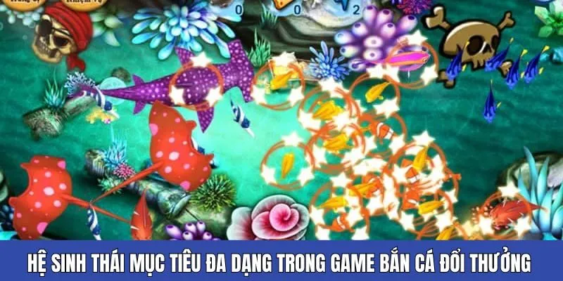 Hệ sinh thái mục tiêu đa dạng trong game bắn cá đổi thưởng