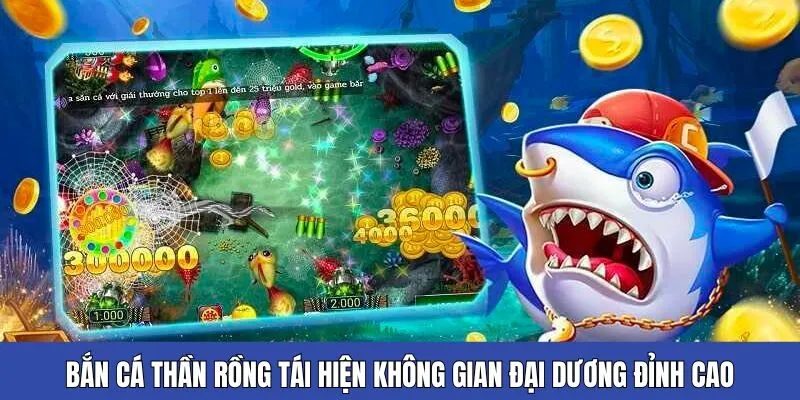 Bắn cá thần rồng tái hiện không gian đại dương đỉnh cao, đa dạng