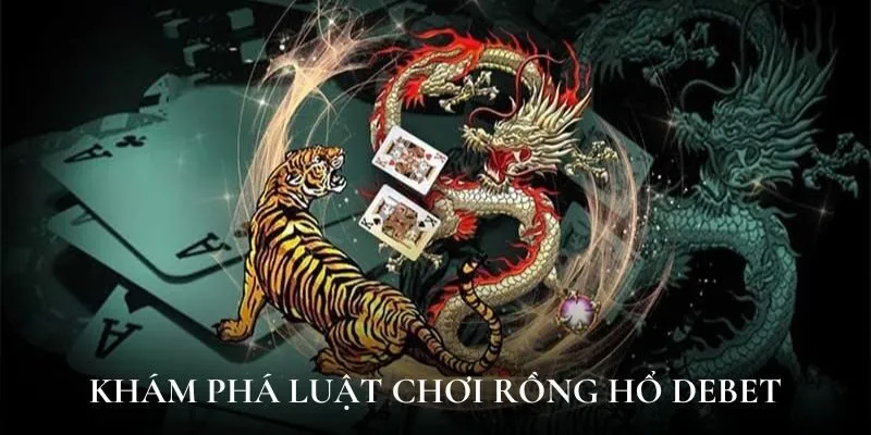 Khám phá luật chơi rồng hổ Debet