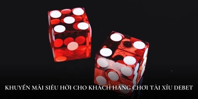 Khuyến mãi siêu hời cho khách hàng chơi tài xỉu Debet