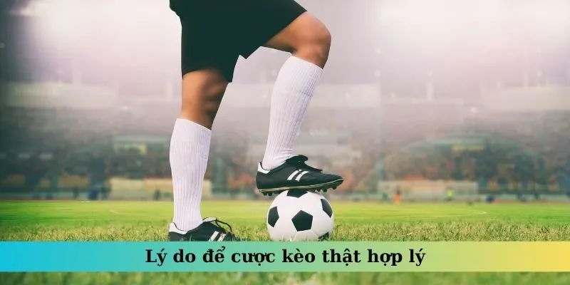 Lý do để cược kèo thật hợp lý