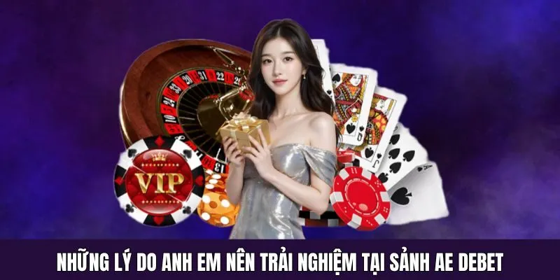 Những lý do anh em nên trải nghiệm tại sảnh AE Debet