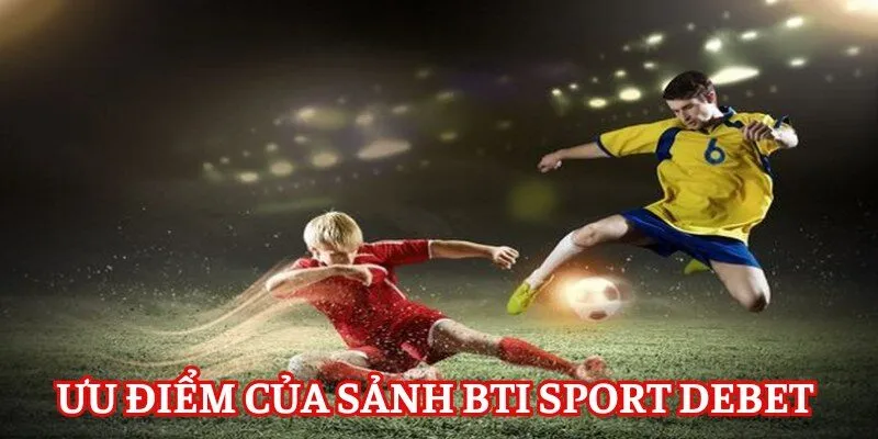Ưu điểm của sảnh cược BTi Sport