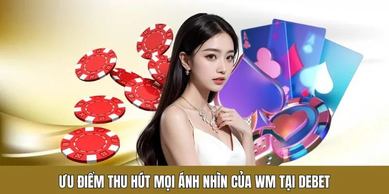 Ưu điểm thu hút mọi ánh nhìn của WM tại Debet
